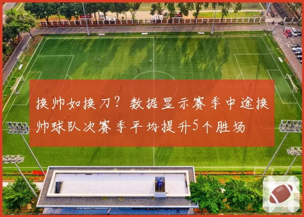 换帅如换刀？数据显示赛季中途换帅球队次赛季平均提升5个胜场