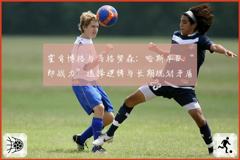 霍肯博格与马格努森:哈斯车队“即战力”选择逻辑与长期规划矛盾