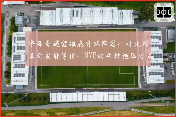字母哥逼宫雄鹿升级阵容，对比约基奇安静等待，MVP的两种施压方式