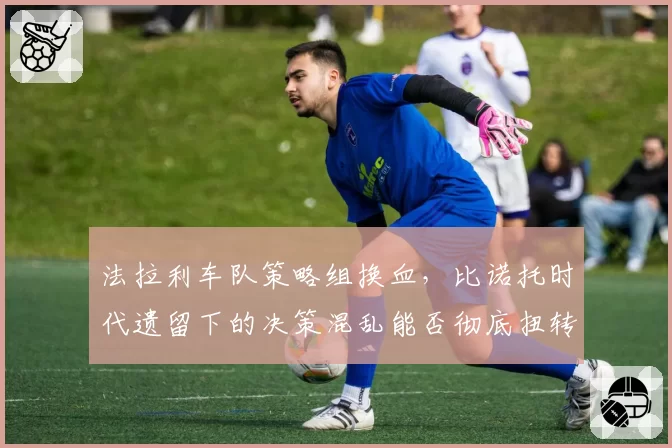法拉利车队策略组换血,比诺托时代遗留下的决策混乱能否彻底扭转?