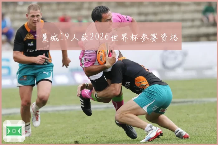曼城19人获2026世界杯参赛资格