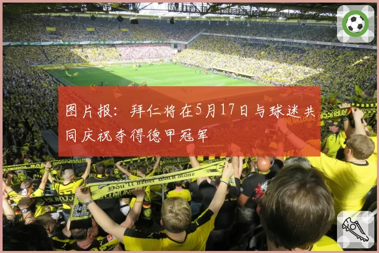图片报：拜仁将在5月17日与球迷共同庆祝夺得德甲冠军