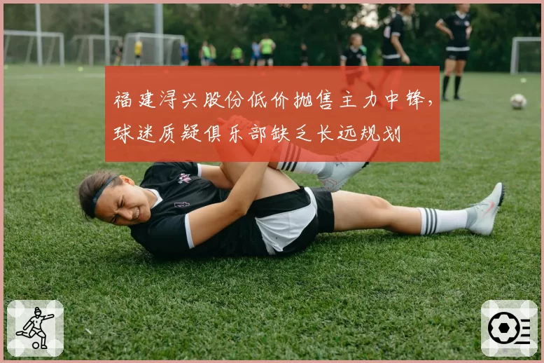 福建浔兴股份低价抛售主力中锋，球迷质疑俱乐部缺乏长远规划