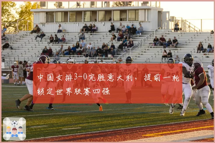 中国女排3-0完胜意大利，提前一轮锁定世界联赛四强